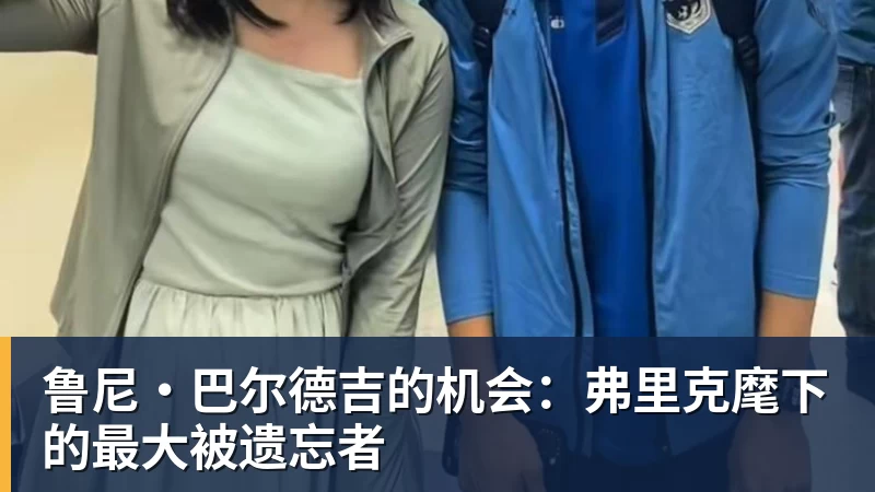 鲁尼·巴尔德吉的机会：弗里克麾下的最大被遗忘者