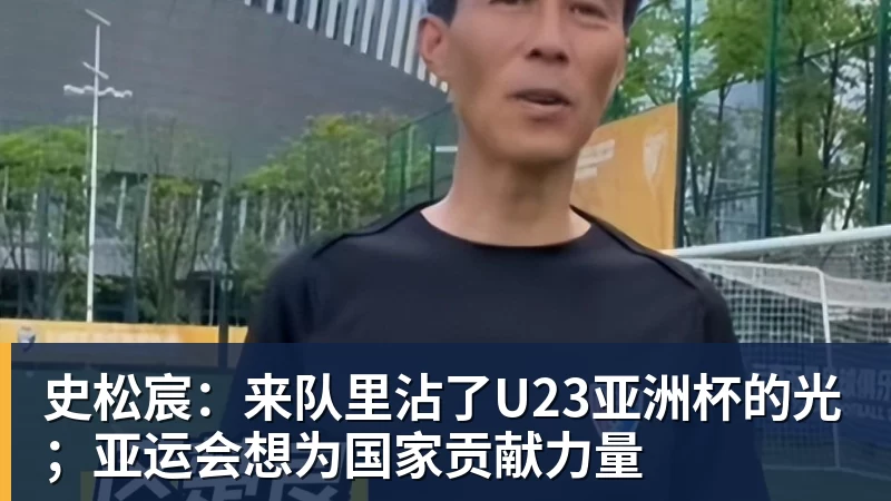 史松宸：来队里沾了U23亚洲杯的光；亚运会想为国家贡献力量