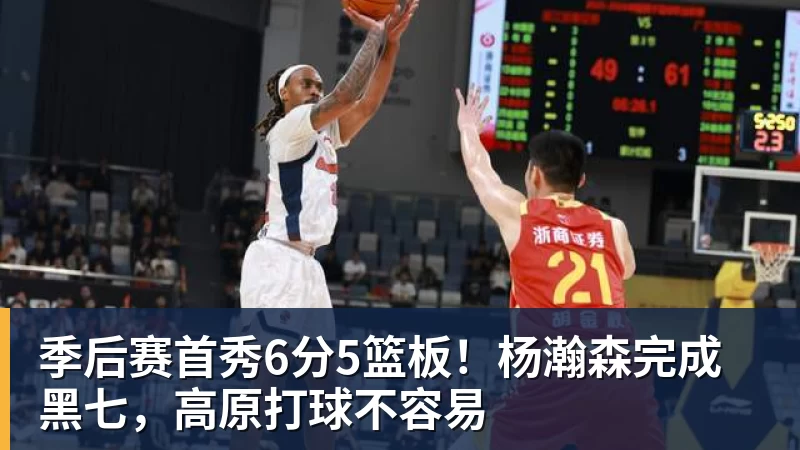季后赛首秀6分5篮板！杨瀚森完成黑七，高原打球不容易