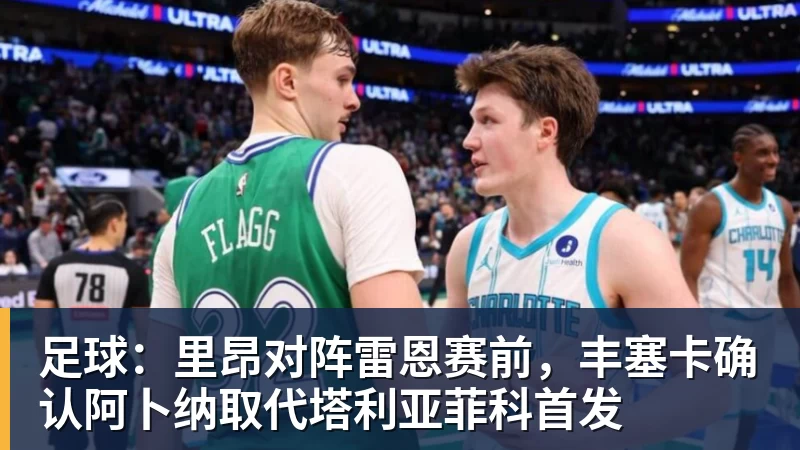 足球：里昂对阵雷恩赛前，丰塞卡确认阿卜纳取代塔利亚菲科首发