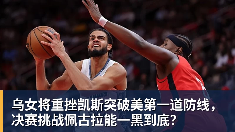 乌女将重挫凯斯突破美第一道防线，决赛挑战佩古拉能一黑到底？