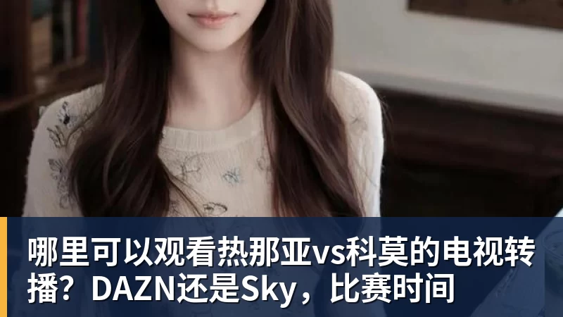 哪里可以观看热那亚vs科莫的电视转播？DAZN还是Sky，比赛时间