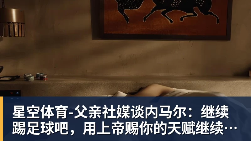 父亲社媒谈内马尔：继续踢足球吧，用上帝赐你的天赋继续让人着迷