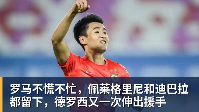 罗马不慌不忙，佩莱格里尼和迪巴拉都留下，德罗西又一次伸出援手