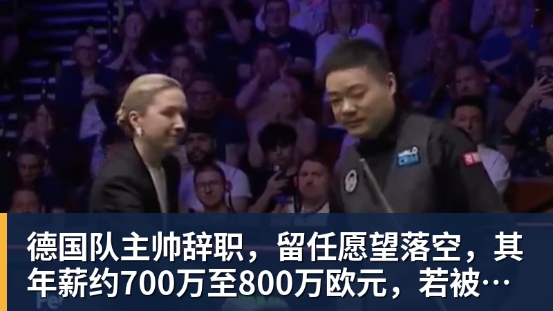 德国队主帅辞职，留任愿望落空，其年薪约700万至800万欧元，若被解雇将获七位数遣散费，德国足协：在沉重打击后，不能让一切简单回归原样