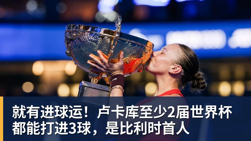 就有进球运！卢卡库至少2届世界杯都能打进3球，是比利时首人