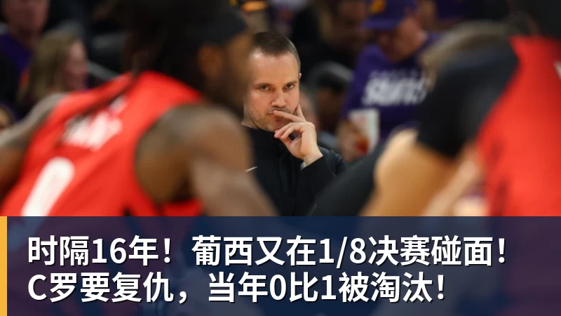时隔16年！葡西又在1/8决赛碰面！C罗要复仇，当年0比1被淘汰！