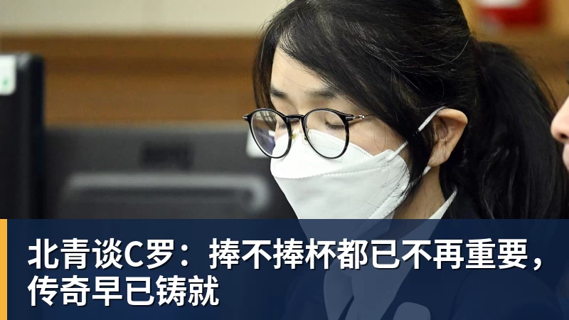 北青谈C罗：捧不捧杯都已不再重要，传奇早已铸就