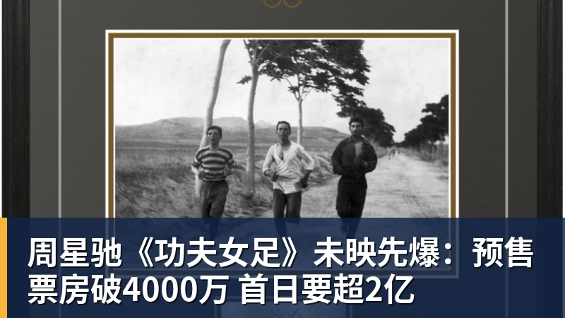 周星驰《功夫女足》未映先爆：预售票房破4000万 首日要超2亿