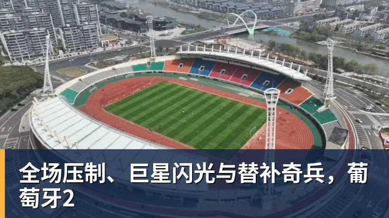 全场压制、巨星闪光与替补奇兵，葡萄牙2