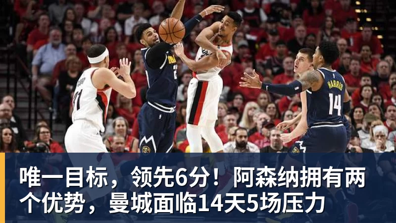 唯一目标，领先6分！阿森纳拥有两个优势，曼城面临14天5场压力