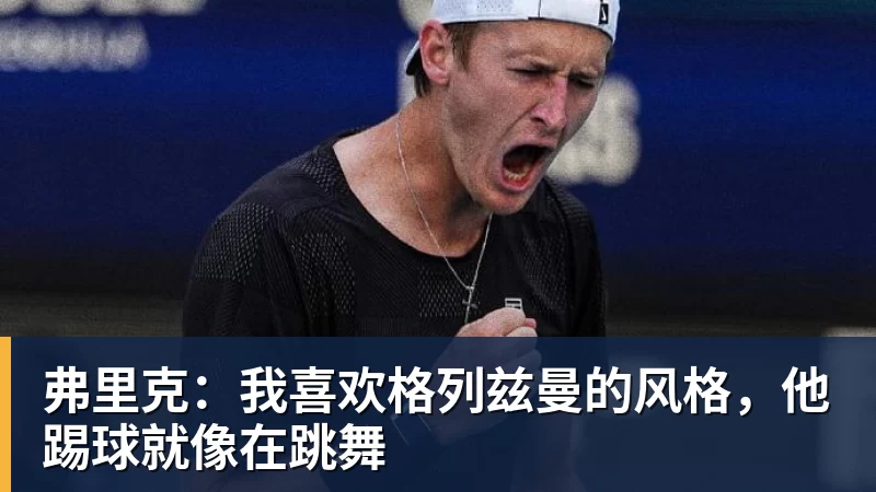 弗里克：我喜欢格列兹曼的风格，他踢球就像在跳舞