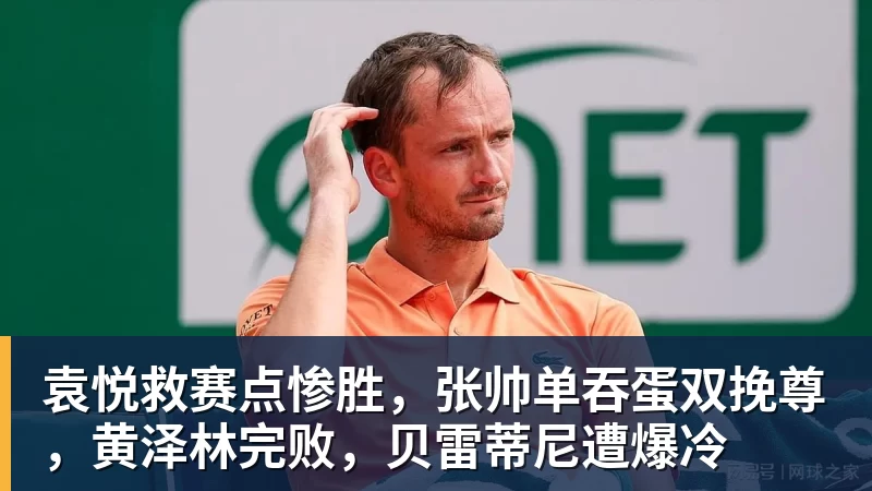 袁悦救赛点惨胜，张帅单吞蛋双挽尊，黄泽林完败，贝雷蒂尼遭爆冷