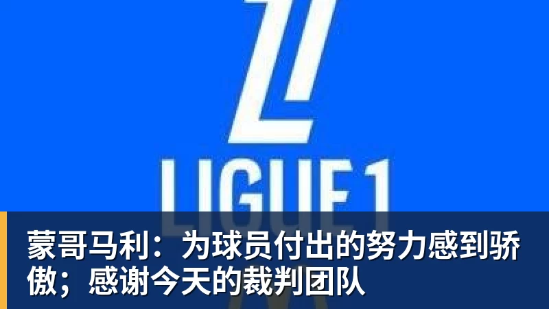 蒙哥马利：为球员付出的努力感到骄傲；感谢今天的裁判团队