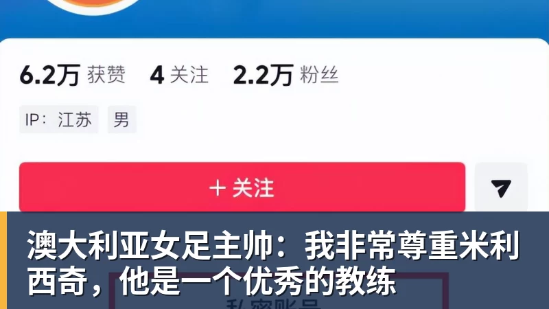 澳大利亚女足主帅：我非常尊重米利西奇，他是一个优秀的教练