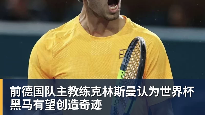 前德国队主教练克林斯曼认为世界杯黑马有望创造奇迹