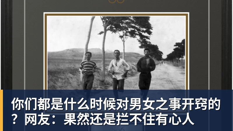 你们都是什么时候对男女之事开窍的？网友：果然还是拦不住有心人
