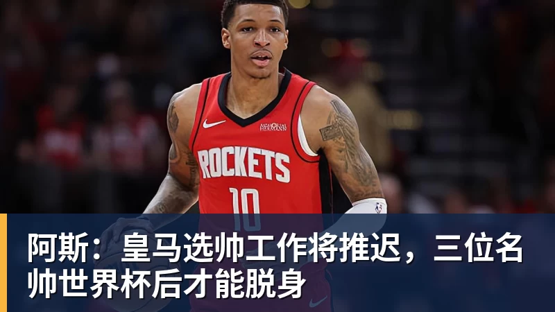 阿斯：皇马选帅工作将推迟，三位名帅世界杯后才能脱身
