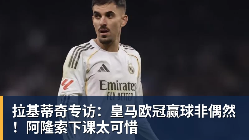 拉基蒂奇专访：皇马欧冠赢球非偶然！阿隆索下课太可惜