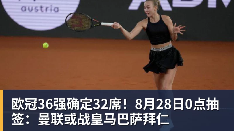 欧冠36强确定32席！8月28日0点抽签：曼联或战皇马巴萨拜仁