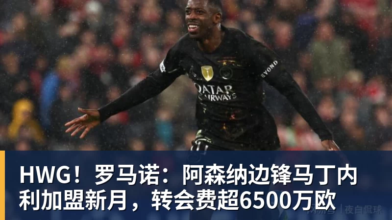 HWG！罗马诺：阿森纳边锋马丁内利加盟新月，转会费超6500万欧