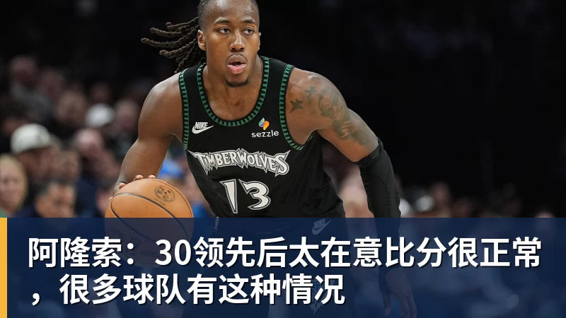阿隆索：30领先后太在意比分很正常，很多球队有这种情况