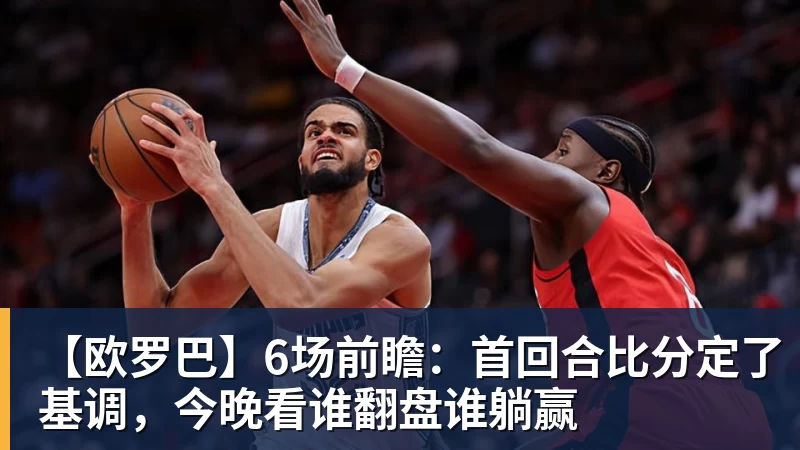 【欧罗巴】6场前瞻：首回合比分定了基调，今晚看谁翻盘谁躺赢