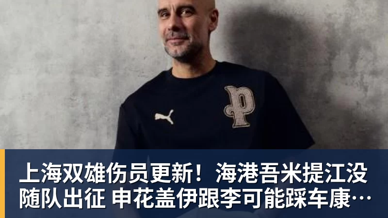 上海双雄伤员更新！海港吾米提江没随队出征 申花盖伊跟李可能踩车康复训练