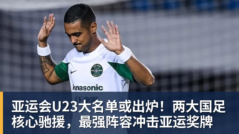 亚运会U23大名单或出炉！两大国足核心驰援，最强阵容冲击亚运奖牌