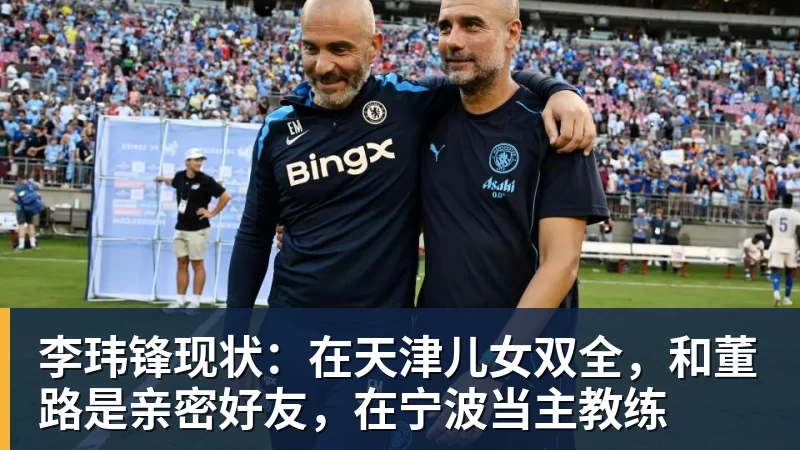 李玮锋现状：在天津儿女双全，和董路是亲密好友，在宁波当主教练