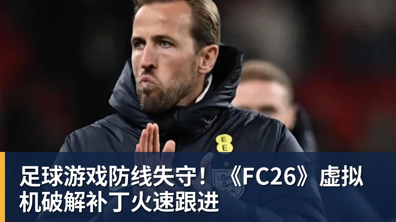 足球游戏防线失守！《FC26》虚拟机破解补丁火速跟进