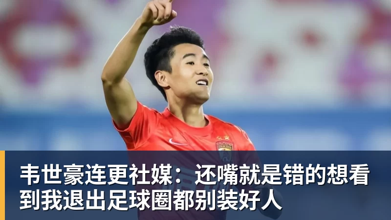 韦世豪连更社媒：还嘴就是错的想看到我退出足球圈都别装好人