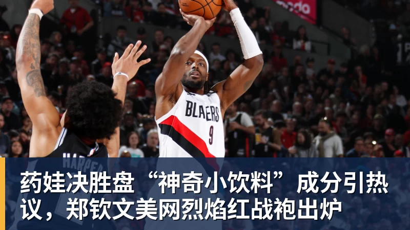 药娃决胜盘“神奇小饮料”成分引热议，郑钦文美网烈焰红战袍出炉