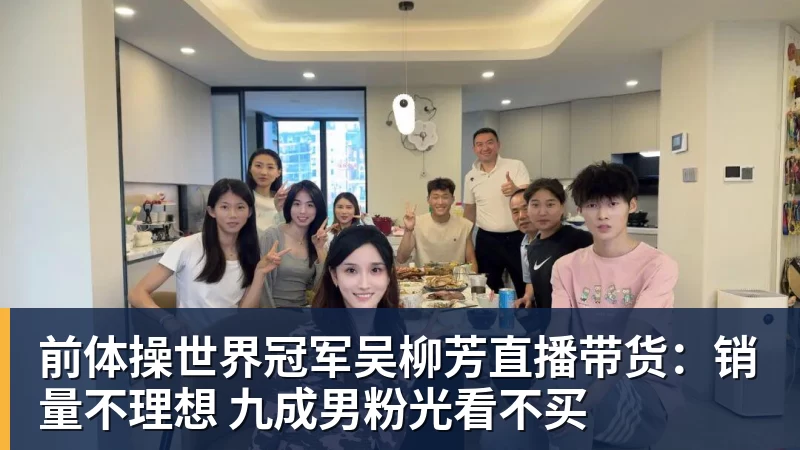 前体操世界冠军吴柳芳直播带货：销量不理想 九成男粉光看不买
