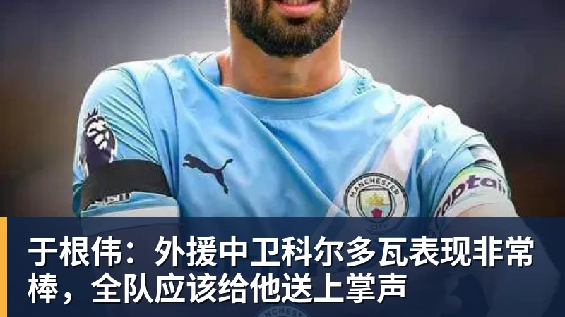 于根伟：外援中卫科尔多瓦表现非常棒，全队应该给他送上掌声