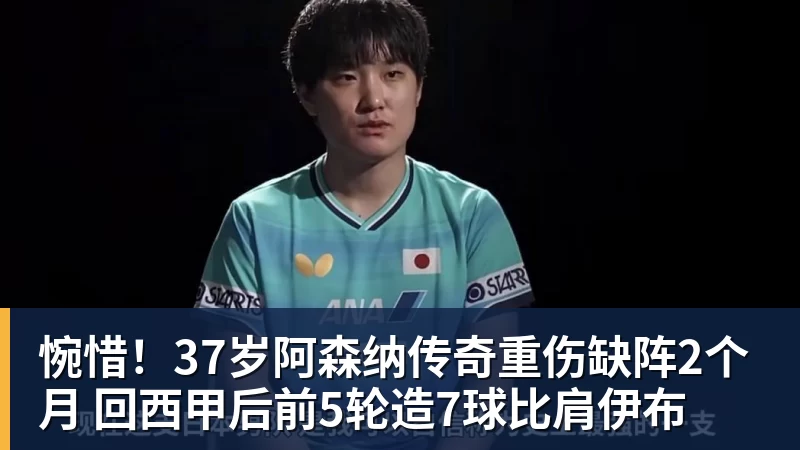 惋惜！37岁阿森纳传奇重伤缺阵2个月 回西甲后前5轮造7球比肩伊布