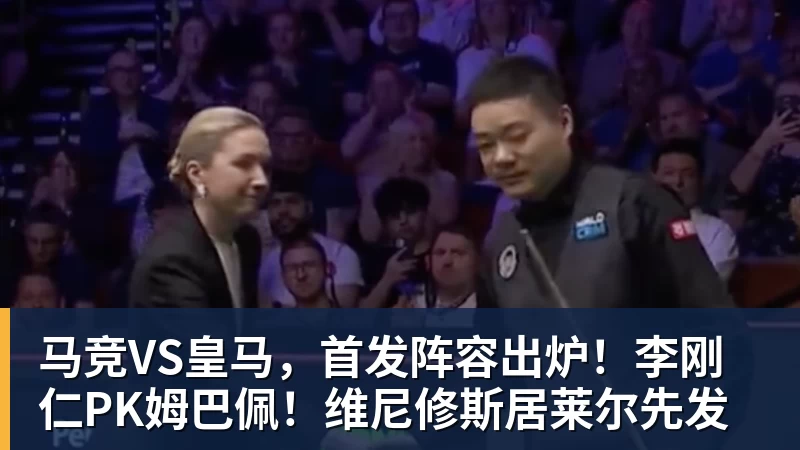 马竞VS皇马，首发阵容出炉！李刚仁PK姆巴佩！维尼修斯居莱尔先发