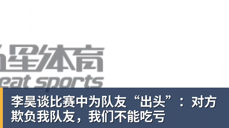 李昊谈比赛中为队友“出头”：对方欺负我队友，我们不能吃亏