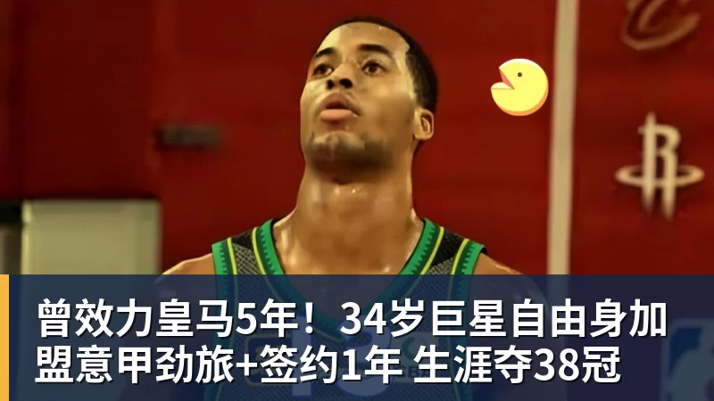 曾效力皇马5年！34岁巨星自由身加盟意甲劲旅+签约1年 生涯夺38冠