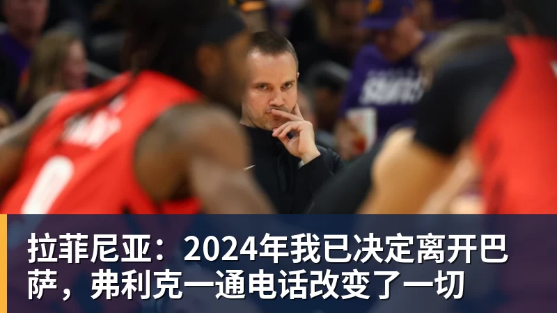 拉菲尼亚：2024年我已决定离开巴萨，弗利克一通电话改变了一切