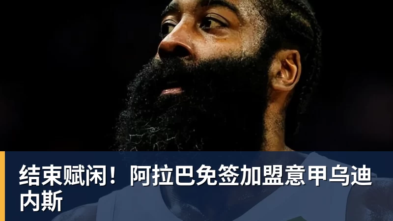 结束赋闲！阿拉巴免签加盟意甲乌迪内斯