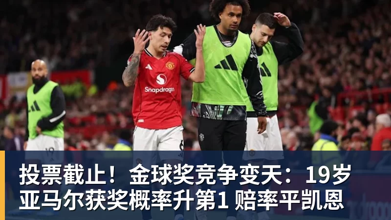 投票截止！金球奖竞争变天：19岁亚马尔获奖概率升第1 赔率平凯恩