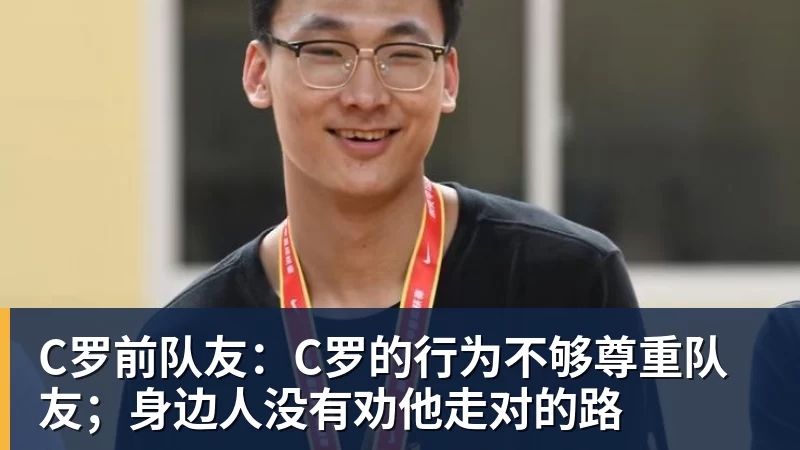 C罗前队友：C罗的行为不够尊重队友；身边人没有劝他走对的路