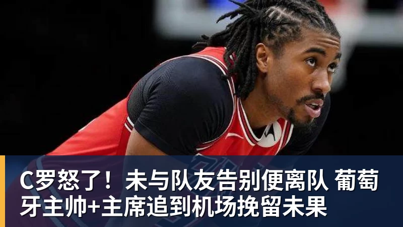 C罗怒了！未与队友告别便离队 葡萄牙主帅+主席追到机场挽留未果