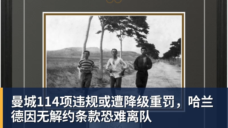 曼城114项违规或遭降级重罚，哈兰德因无解约条款恐难离队