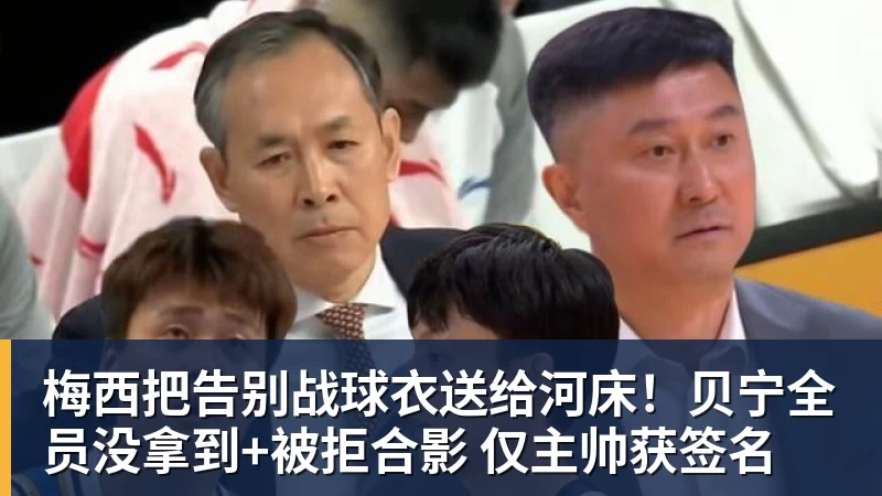 梅西把告别战球衣送给河床！贝宁全员没拿到+被拒合影 仅主帅获签名