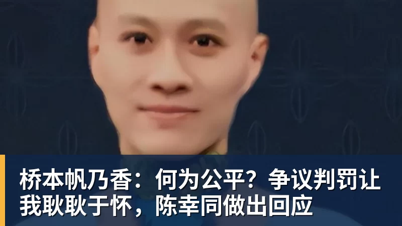 桥本帆乃香：何为公平？争议判罚让我耿耿于怀，陈幸同做出回应