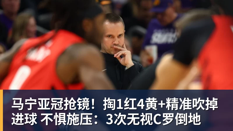 马宁亚冠抢镜！掏1红4黄+精准吹掉进球 不惧施压：3次无视C罗倒地