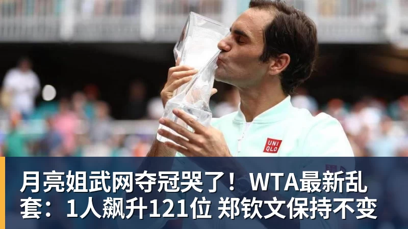 月亮姐武网夺冠哭了！WTA最新乱套：1人飙升121位 郑钦文保持不变
