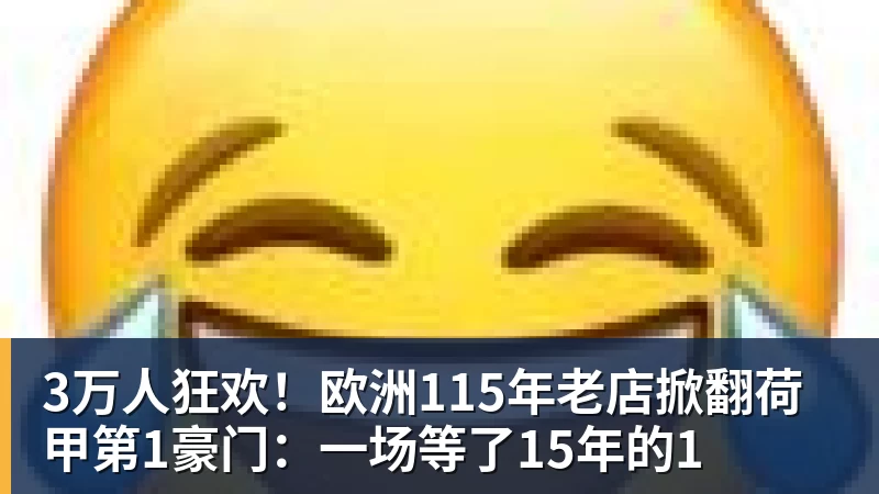3万人狂欢！欧洲115年老店掀翻荷甲第1豪门：一场等了15年的1